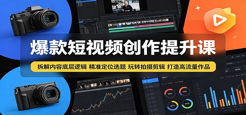 爆款短视频创作提升课：拆解内容底层逻辑，精准定位选题玩转拍摄剪辑打造高流量作品-沧海聊项目