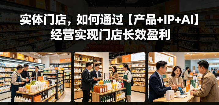实体门店，如何通过【产品+IP+AI】经营实现门店长效盈利-沧海聊项目