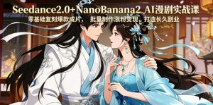 Seedance2.0+NanoBanana2 AI漫剧实战课，零基础复刻爆款成片涨粉变现，打造长久副业收益-沧海聊项目