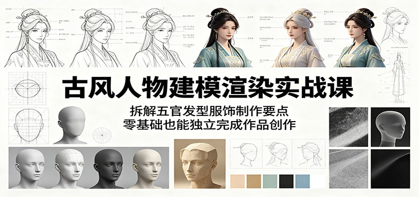 古风人物建模渲染实战课：拆解五官发型服饰制作要点，零基础也能独立完成作品创作-沧海聊项目