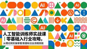 AI人工智能 训练师实战课｜零基础入行全攻略，从理论到实操掌握数据标注全流程技能-沧海聊项目