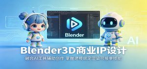 Blender3D商业IP设计：融合AI工具辅助创作，掌握建模绑定渲染可接单技能-沧海聊项目