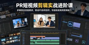 PR短视频剪辑实战进阶课，多案例全技能精讲，联动PS协同创作，快速练就商用剪辑能力-沧海聊项目