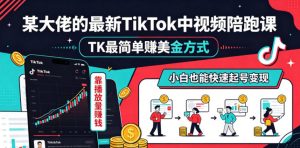 某大佬的最新TikTok中视频陪跑课，TK最简单賺美金方式，靠播放量賺钱，小白也能快速起号变现-沧海聊项目