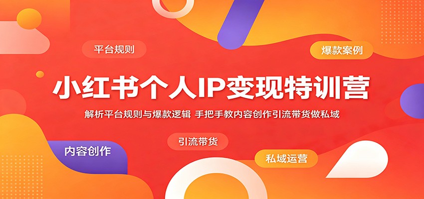小红书个人IP变现特训营：解析平台规则与爆款逻辑，手把手教内容创作引流带货做私域-沧海聊项目