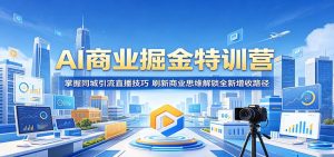 AI商业掘金特训营：掌握同城引流直播技巧，刷新商业思维解锁全新增收路径-沧海聊项目