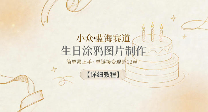 小众蓝海赛道，生日涂鸦图片制作，简单易上手，单链接变现超12W+【详细教程】-沧海聊项目
