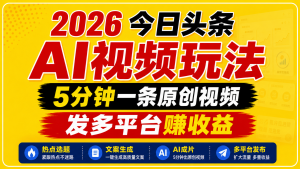 2026今日头条AI视频玩法，5分钟一条原创视频，发多平台赚收益-沧海聊项目