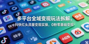 多平台全域变现玩法拆解，抖快红头流量变现实操，0粉零基础变现-沧海聊项目