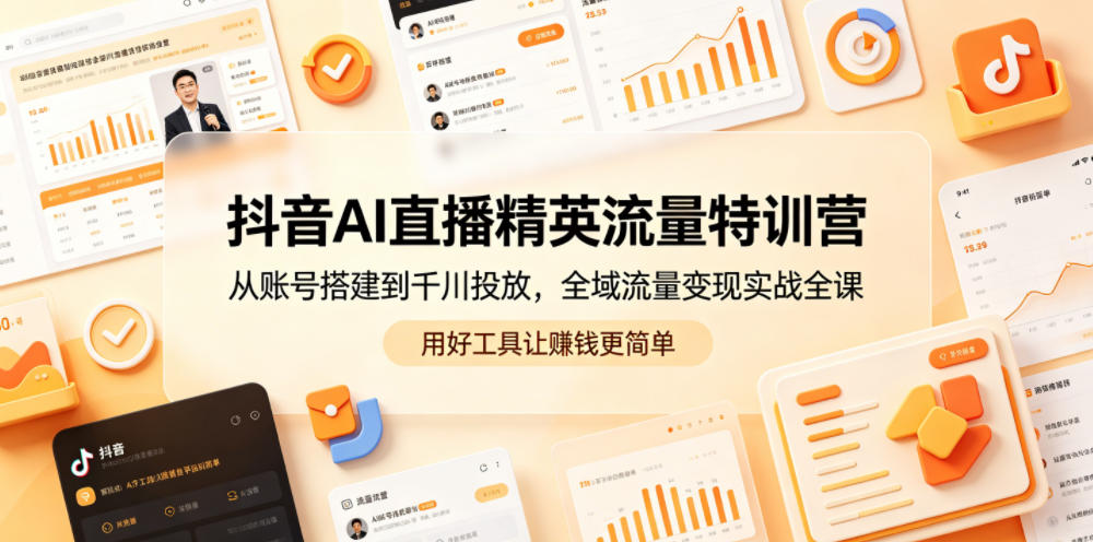 抖音AI直播精英流量特训营，从账号搭建到千川投放，全域流量变现实战全课，用好工具让賺钱更简单-沧海聊项目
