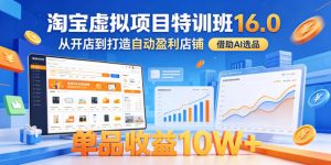 淘宝虚拟项目特训班16.0，从开店到打造自动盈利店铺，借助AI选品，单品收益10W+(更新5月)-沧海聊项目