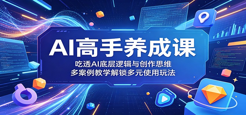 AI高手养成课：吃透AI底层逻辑与创作思维，多案例教学解锁多元使用玩法-沧海聊项目