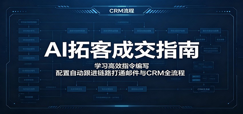 AI拓客成交指南：学习高效指令编写，配置自动跟进链路打通邮件与CRM全流程-沧海聊项目