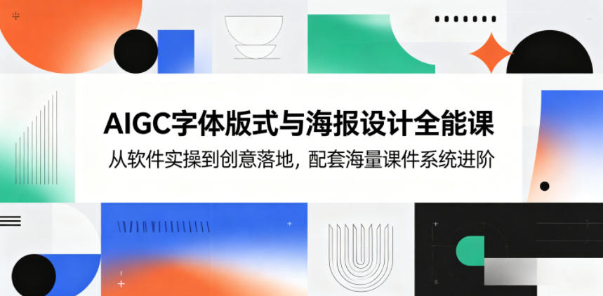 AIGC字体版式与海报设计全能课，从软件实操到创意落地，配套海量课件系统进阶-沧海聊项目