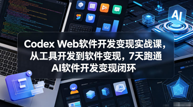 Codex Web软件开发变现实战课，从工具开发到软件变现，7天跑通AI软件开发变现闭环-沧海聊项目