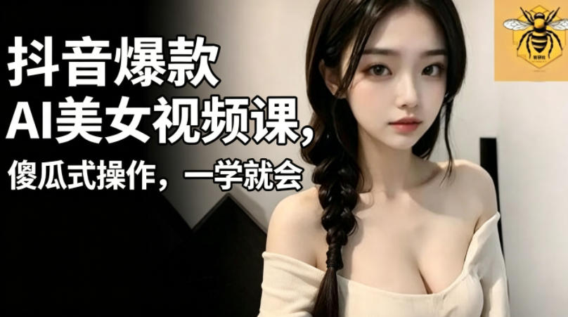 抖音爆款AI美女视频课，傻瓜式操作，一学就会，1个小就能上手-沧海聊项目