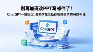 别再加班改PPT写邮件了！ChatGPT一键搞定，白领学生老板都在偷偷学的AI效率课-沧海聊项目