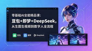 零基础AI全能精品课：豆包+即梦+DeepSeek，从生图生视频到数字人全流程-沧海聊项目