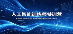 人工智能训练师特训营：系统学习AI训练全流程，多场景实操演练打造专业从业能力-沧海聊项目