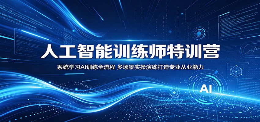 人工智能训练师特训营：系统学习AI训练全流程，多场景实操演练打造专业从业能力-沧海聊项目