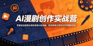 AI漫剧创作实战营，零基础也能做出电影质感AI短漫剧，把创意真正落地为可传播的成品-沧海聊项目