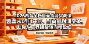 2026希音全托管无货源实战课，覆盖从0到1开店、到单量利润突破，助你从草莽铺货转向精细化盈利-沧海聊项目