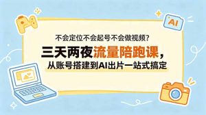 不会定位不会起号不会做视频？三天两夜流量陪跑课，从账号搭建到AI出片一站式搞定-沧海聊项目