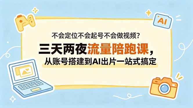 不会定位不会起号不会做视频？三天两夜流量陪跑课，从账号搭建到AI出片一站式搞定-沧海聊项目