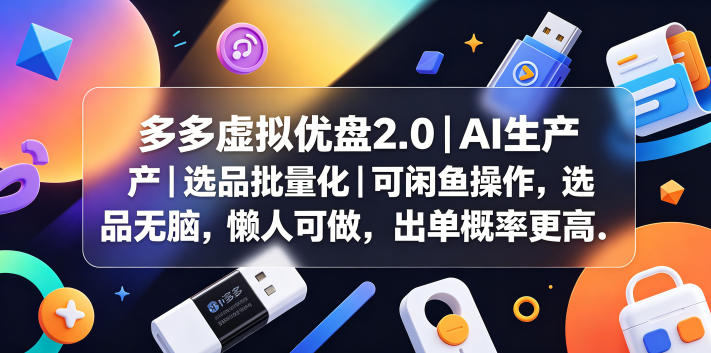 多多虚拟优盘2.0丨AI生产丨选品批量化丨可闲鱼操作，选品无脑，懒人可做，出单概率更高-沧海聊项目
