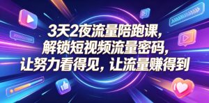 3天2夜流量陪跑课,解锁短视频流量密码,让努力看得见,让流量賺得到-沧海聊项目