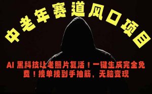 中老年风口项目，AI 黑科技让老照片复活！一键生成完全免费！接单接到手抽筋，无脑变现-沧海聊项目