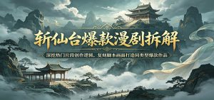 斩仙台爆款漫剧拆解：深挖热门片段创作逻辑，复刻脚本画面打造同类型爆款作品-沧海聊项目
