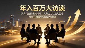 年入百万大访谈：没有凭空而来的成功，只有全力以赴的坚守，8位创业者真实拆解逆风翻盘路-沧海聊项目
