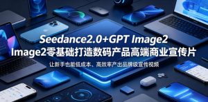Seedance2.0+GPT Image2零基础打造数码产品高端商业宣传片，让新手也能低成本、高效率产出品牌级宣传视频-沧海聊项目
