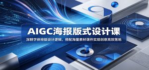 AIGC海报版式设计课：深耕字体排版设计逻辑，搭配海量素材课件实现创意高效落地-沧海聊项目