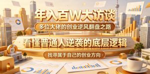 年入百W大访谈，多位大佬的创业逆风翻盘之路，看懂普通人逆袭的底层逻辑，找寻属于自己的创业方向-沧海聊项目