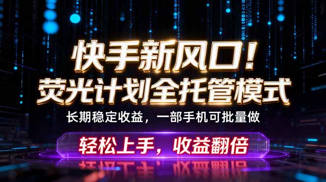 快手新风口！荧光计划全托管躺赚，不用自己干，批量操作月入3W+-沧海聊项目