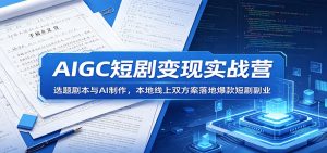 AIGC短剧变现实战营：选题剧本与AI制作，本地线上双方案落地爆款短剧副业-沧海聊项目