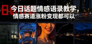 今日话题情感语录教学，情感赛道涨粉变现都可以-沧海聊项目
