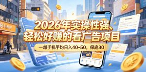 2026年实操性强、轻松好賺的看广告项目，一部手机平均日入40-50，保底30米【揭秘】-沧海聊项目
