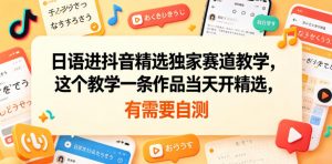 日语进抖音精选独家赛道教学，这个教学一条作品当天开精选，有需要自测-沧海聊项目