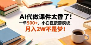 AI代做课件太香了！一单500+，小白直接套模板，月入2W不是梦！【揭秘】-沧海聊项目