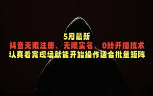 5月最新抖音无限注册、无限实名、0粉开播技术，认真看完现场就能开始操作，适合批量矩阵-沧海聊项目