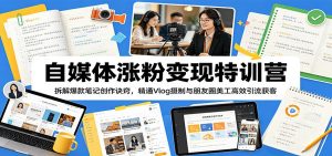 自媒体涨粉变现特训营：拆解爆款笔记创作诀窍，精通Vlog摄制与朋友圈美工高效引流获客-沧海聊项目