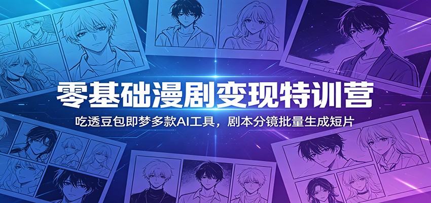 零基础漫剧变现特训营：玩转豆包即梦多款AI工具，剧本分镜批量生成短片-沧海聊项目