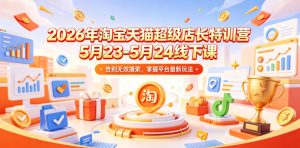2026年淘宝天猫超级店长特训营5月23-5月24线下课，告别无效摸索，掌握平台最新玩法-沧海聊项目