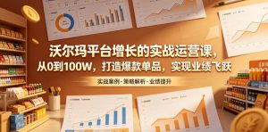 沃尔玛平台增长的实战运营课，从0到100W，打造爆款单品，实现业绩飞跃-沧海聊项目