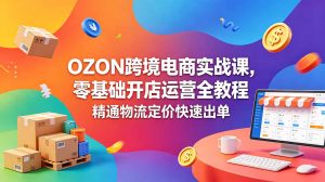 OZON 跨境电商实战课，零基础开店运营全教程，精通物流定价快速出单-沧海聊项目