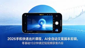 2026 手机快速出片课程，AI 全自动文案脚本剪辑，零基础 15 分钟搞定短视频获客内容-沧海聊项目