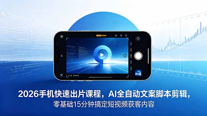 2026 手机快速出片课程，AI 全自动文案脚本剪辑，零基础 15 分钟搞定短视频获客内容-沧海聊项目